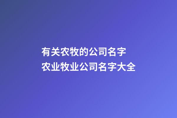 有关农牧的公司名字 农业牧业公司名字大全-第1张-公司起名-玄机派